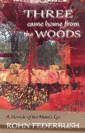 Three Came Home from the Woods: A Memoir of the Mind's Eye de Rohn Federbush