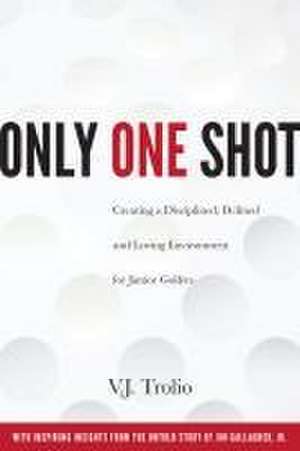 Only One Shot: Creating a Disciplined, Defined and Loving Environment for Junior Golfers de V. J. Trolio