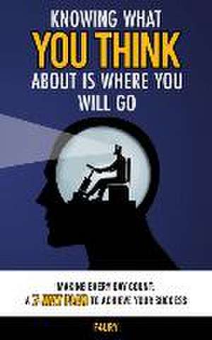 Knowing What You Think About Is Where You Will Go: Making Every Day Count: A 7-Way Plan to Achieve Your Success de Jairo Hernandez