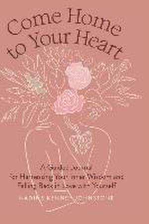 Come Home to Your Heart: A Guided Journal for Harnessing Your Inner Wisdom and Falling Back in Love with Yourself de Nadine Kenney Johnstone