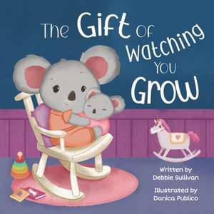 The Gift of Watching You Grow de Debbie Sullivan