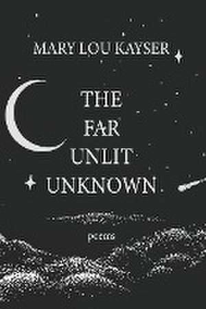 The Far Unlit Unknown de Mary Lou Kayser