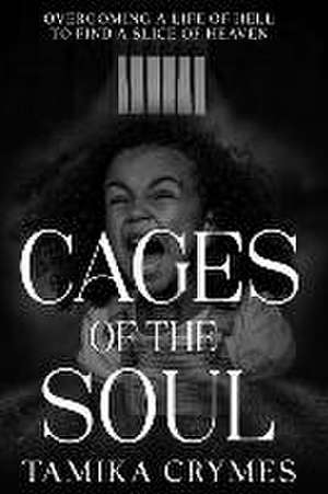 Cages of the Soul: Overcoming a Life of Hell to Find a Slice of Heaven de Tamika Crymes