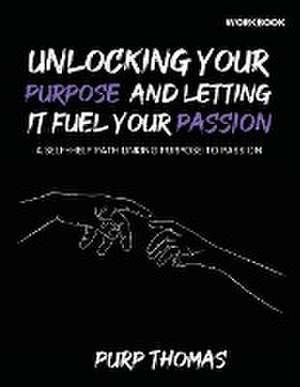 Unlocking Your Purpose And Letting It Fuel Your Passion de Purp Thomas