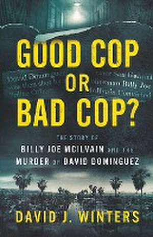 Good Cop or Bad Cop? The Story of Billy Joe McIlvain and the Murder of David Dominguez de David J. Winters