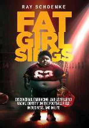 Fat Girl Sings: Discovering, Embracing, and Leveraging Racial Identity on the Football Field, in Business, and in Life de Ray Schoenke