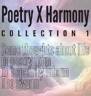 Poetry X Harmony Collection 1: Some thoughts about life in poetry form To hopefully inform The swarm de Percy Hsu