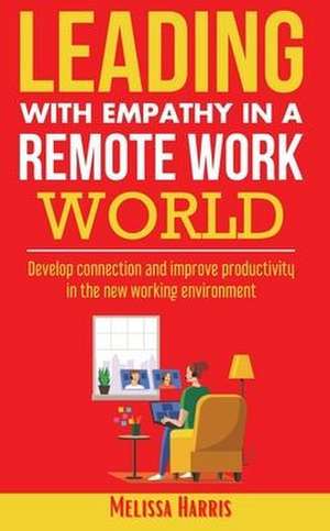 Leading With Empathy in a Remote Work World de Melissa Harris