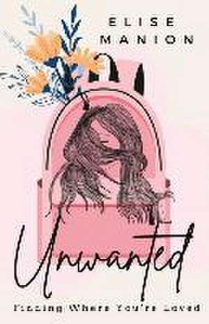 Unwanted: Finding Where You're Loved de Elise Manion