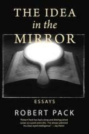 The Idea in the Mirror: Essays de Robert Pack