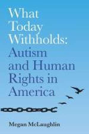 What Today Withholds: Autism and Human Rights in America de Megan McLaughlin