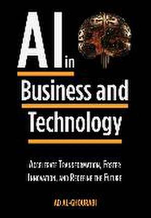 Artificial Intelligence in Business and Technology: Accelerate Transformation, Foster Innovation, and Redefine the Future de Ad Al-Ghourabi