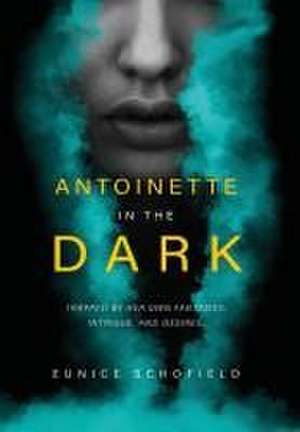 Antoinette in the Dark: Trapped by Her Own Fantasies, Intrigue, and Desires de Eunice Schofield