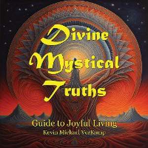 Divine Mystical Truths: Guide to Joyful Living de Kevin Michael Verkamp