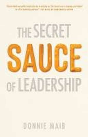 The Secret Sauce of Leadership de Donnie Maib