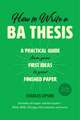 How to Write a BA Thesis, Second Edition: A Practical Guide from Your First Ideas to Your Finished Paper