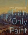 I Can Only Paint: The Story of Battlefield Artist Mary Riter Hamilton