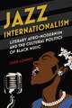 Jazz Internationalism: Literary Afro-Modernism and the Cultural Politics of Black Music