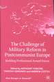 The Challenge of Military Reform in Postcommunist Europe: Building Professional Armed Forces