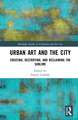 Urban Art and the City: Creating, Destroying, and Reclaiming the Sublime