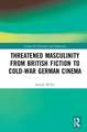 Threatened Masculinity from British Fiction to Cold War German Cinema