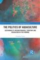 The Politics of Aquaculture: Sustainability Interdependence, Territory and Regulation in Fish Farming