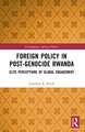 Foreign Policy in Post-Genocide Rwanda: Elite Perceptions of Global Engagement