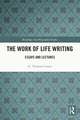 The Work of Life Writing: Essays and Lectures