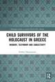 Child Survivors of the Holocaust in Greece: Memory, Testimony and Subjectivity