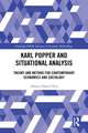 Karl Popper and Situational Analysis: Theory and Method for Contemporary Economics and Sociology