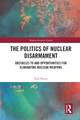 The Politics of Nuclear Disarmament: Obstacles to and Opportunities for Eliminating Nuclear Weapons