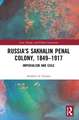 Russia's Sakhalin Penal Colony, 1849–1917: Imperialism and Exile