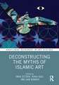 Deconstructing the Myths of Islamic Art