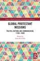 Global Protestant Missions: Politics, Reform, and Communication, 1730s-1930s