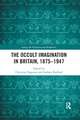 The Occult Imagination in Britain, 1875-1947