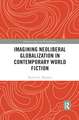 Imagining Neoliberal Globalization in Contemporary World Fiction