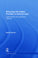 Securing the Indian Frontier in Central Asia: Confrontation and Negotiation, 1865-1895