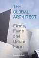 The Global Architect: Firms, Fame and Urban Form