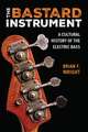 The Bastard Instrument: A Cultural History of the Electric Bass