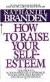 How to Raise Your Self-Esteem: The Proven Action-Oriented Approach to Greater Self-Respect and Self-Confidence