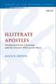 Illiterate Apostles: Uneducated Early Christians and the Literates Who Loved Them