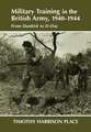 Military Training in the British Army, 1940-1944: From Dunkirk to D-Day