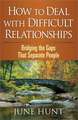 How to Deal with Difficult Relationships: Bridging the Gaps That Separate People