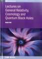 Lectures on General Relativity, Cosmology and Quantum Black Holes