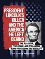 President Lincoln's Killer and the America He Left Behind: The Assassin, the Crime, and Its Lasting Blow to Freedom and Equality