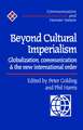 Beyond Cultural Imperialism: Globalization, Communication and the New International Order