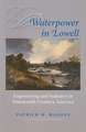 Waterpower in Lowell – Engineering and Industry in Nineteenth–Century America