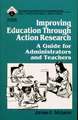 Improving Education Through Action Research: A Guide for Administrators and Teachers