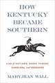 How Kentucky Became Southern: A Tale of Outlaws, Horse Thieves, Gamblers, and Breeders