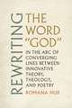 Rewriting the Word "God": In the Arc of Converging Lines between Innovative Theory, Theology, and Poetry